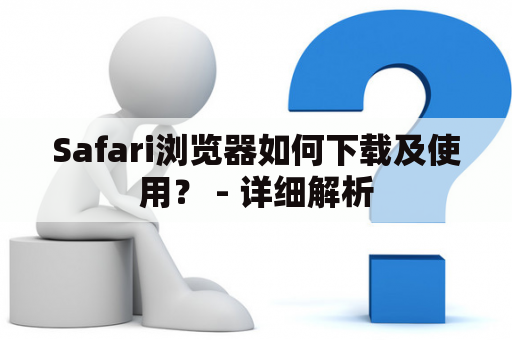 Safari浏览器如何下载及使用？ - 详细解析