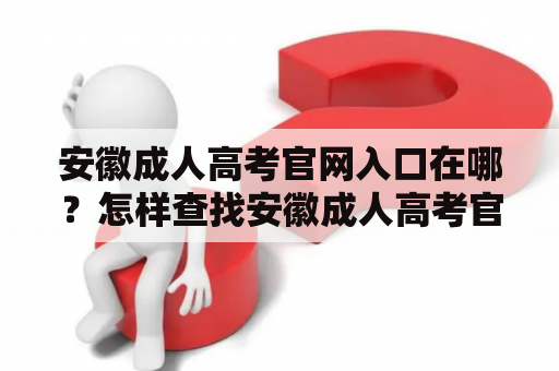 安徽成人高考官网入口在哪？怎样查找安徽成人高考官网？