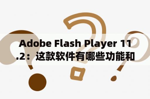 Adobe Flash Player 11.2：这款软件有哪些功能和特点？