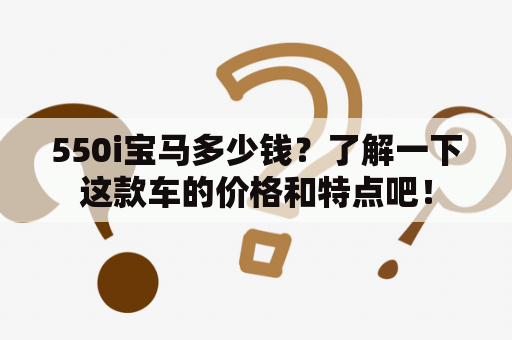 550i宝马多少钱？了解一下这款车的价格和特点吧！