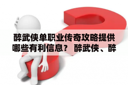 醉武侠单职业传奇攻略提供哪些有利信息？ 醉武侠、醉武侠单职业传奇攻略