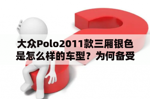 大众Polo2011款三厢银色是怎么样的车型？为何备受欢迎？