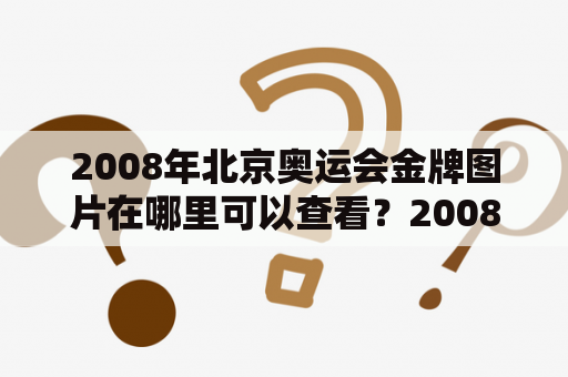 2008年北京奥运会金牌图片在哪里可以查看？2008年北京奥运会金牌图片大全有哪些？