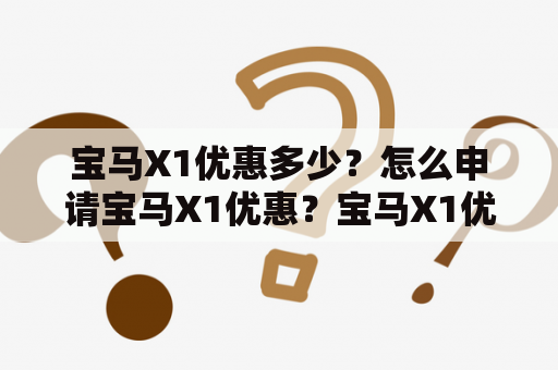 宝马X1优惠多少？怎么申请宝马X1优惠？宝马X1优惠力度有多大？