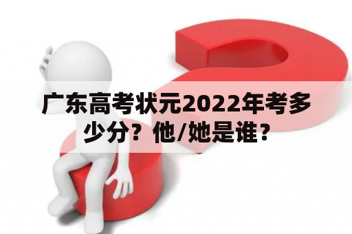 广东高考状元2022年考多少分？他/她是谁？