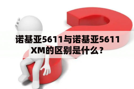 诺基亚5611与诺基亚5611XM的区别是什么？