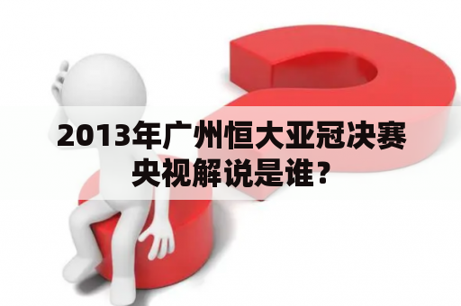 2013年广州恒大亚冠决赛央视解说是谁？