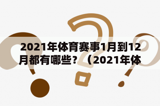 2021年体育赛事1月到12月都有哪些？（2021年体育赛事）