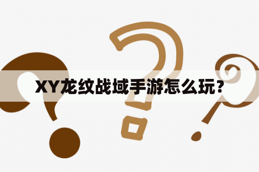 XY龙纹战域手游怎么玩？