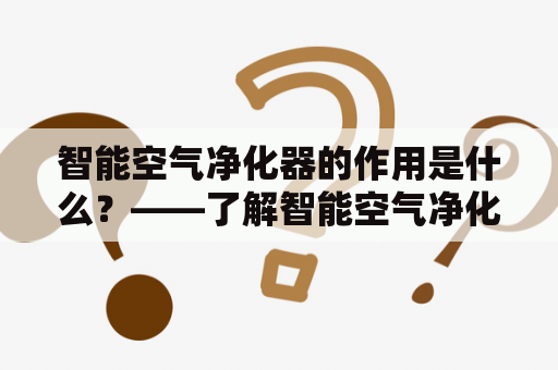 智能空气净化器的作用是什么？——了解智能空气净化器的功能与优势