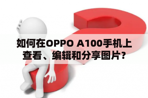 如何在OPPO A100手机上查看、编辑和分享图片？