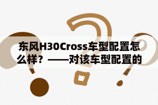 东风H30Cross车型配置怎么样？——对该车型配置的详细介绍