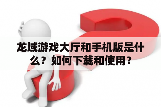 龙域游戏大厅和手机版是什么？如何下载和使用？