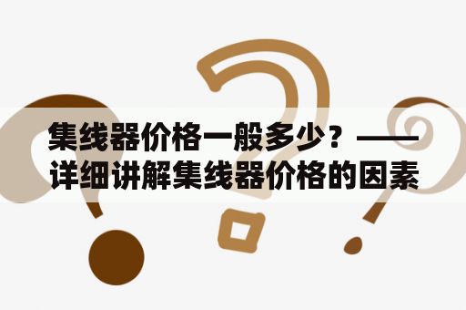 集线器价格一般多少？——详细讲解集线器价格的因素和市场行情