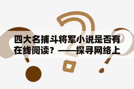 四大名捕斗将军小说是否有在线阅读？——探寻网络上四大名捕斗将军小说的阅读方式