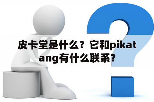 皮卡堂是什么？它和pikatang有什么联系？