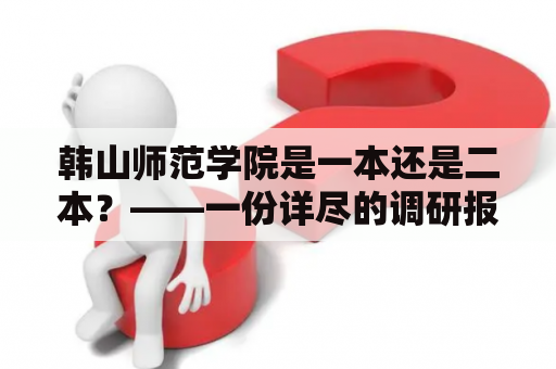 韩山师范学院是一本还是二本？——一份详尽的调研报告