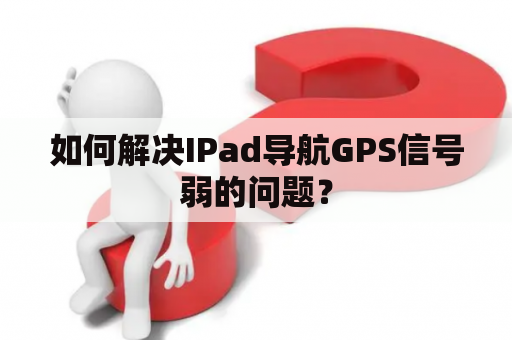 如何解决IPad导航GPS信号弱的问题？