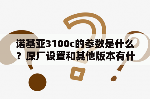 诺基亚3100c的参数是什么？原厂设置和其他版本有什么不同？