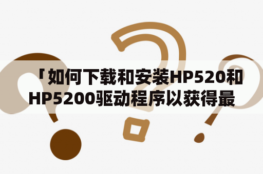 「如何下载和安装HP520和HP5200驱动程序以获得最佳性能？」