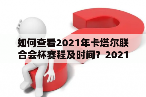 如何查看2021年卡塔尔联合会杯赛程及时间？2021年卡塔尔联合会杯是即将到来的足球盛事，吸引着全球足球爱好者的关注。如果你也是其中之一，想要了解2021年卡塔尔联合会杯的赛程及时间，那么请继续阅读以下内容。