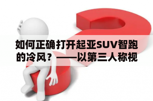 如何正确打开起亚SUV智跑的冷风？——以第三人称视角详细解答