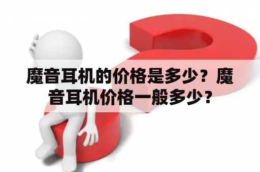 魔音耳机的价格是多少？魔音耳机价格一般多少？