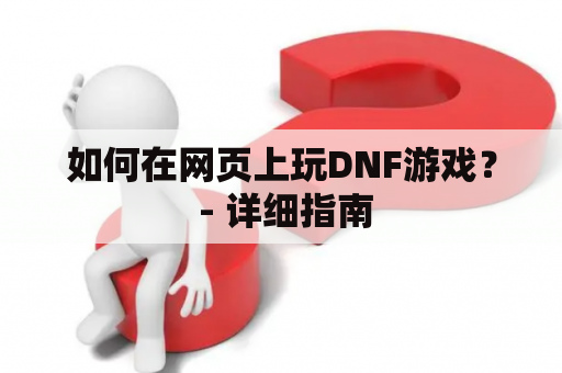 如何在网页上玩DNF游戏？ - 详细指南