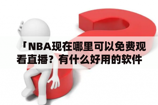 「NBA现在哪里可以免费观看直播？有什么好用的软件？」