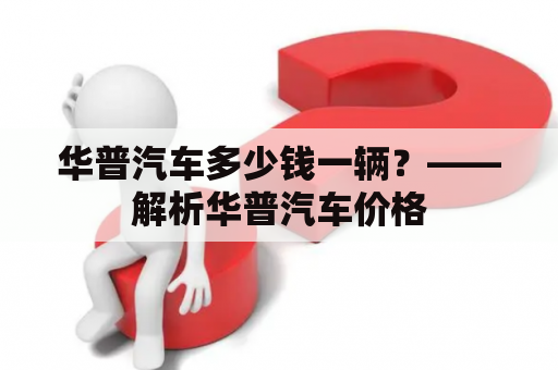 华普汽车多少钱一辆？——解析华普汽车价格