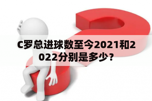 C罗总进球数至今2021和2022分别是多少？