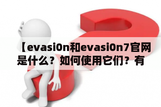 【evasi0n和evasi0n7官网是什么？如何使用它们？有哪些注意事项？】