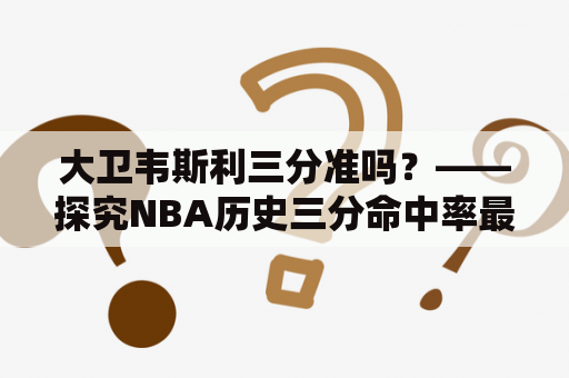 大卫韦斯利三分准吗？——探究NBA历史三分命中率最高的球员