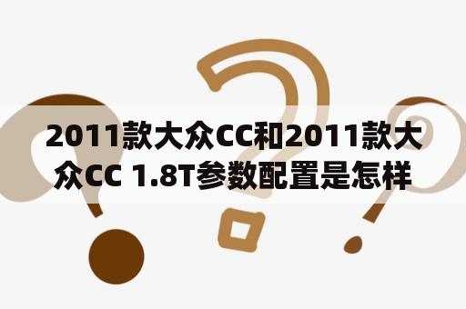 2011款大众CC和2011款大众CC 1.8T参数配置是怎样的？大众CC（Volkswagen CC）是一款中型豪华轿车，旨在提供卓越的驾乘体验和出色的性能。2011年，大众推出了两种CC车型：CC和CC 1.8T。这两款车型之间最大的区别是发动机的大小。以下是它们的详细参数配置：