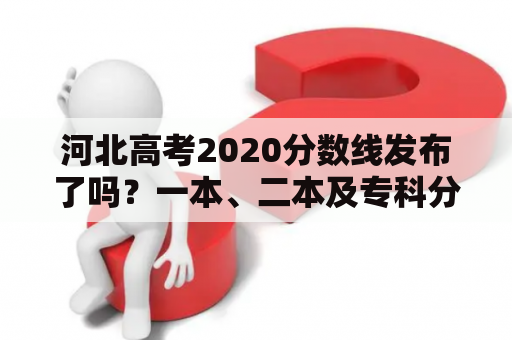 河北高考2020分数线发布了吗？一本、二本及专科分数线是多少？