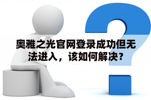 奥雅之光官网登录成功但无法进入，该如何解决？