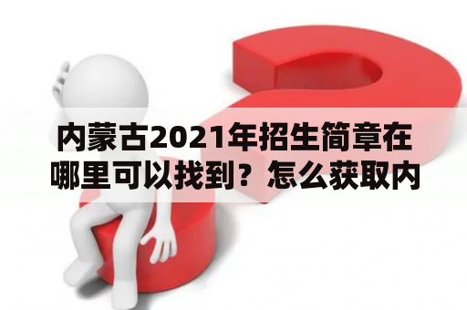 内蒙古2021年招生简章在哪里可以找到？怎么获取内蒙古招生简章2021电子版？