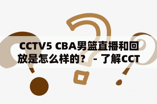 CCTV5 CBA男篮直播和回放是怎么样的？ - 了解CCTV5 CBA男篮直播和回放的详细内容！