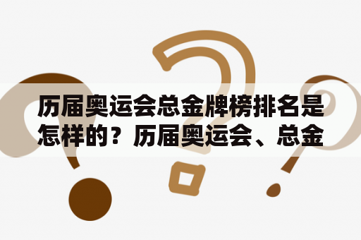 历届奥运会总金牌榜排名是怎样的？历届奥运会、总金牌榜、排名表