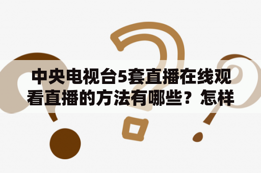 中央电视台5套直播在线观看直播的方法有哪些？怎样在中央电视台5套直播在线观看直播？