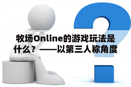 牧场Online的游戏玩法是什么？——以第三人称角度详述