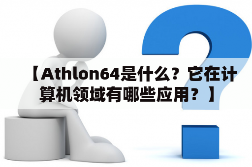 【Athlon64是什么？它在计算机领域有哪些应用？】