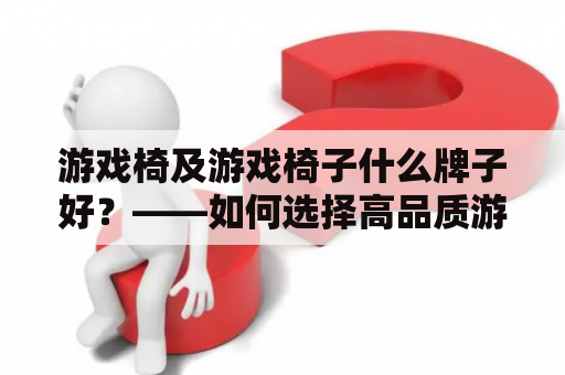 游戏椅及游戏椅子什么牌子好？——如何选择高品质游戏椅