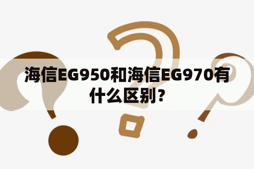 海信EG950和海信EG970有什么区别？