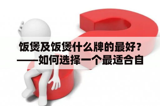 饭煲及饭煲什么牌的最好？——如何选择一个最适合自己的饭煲