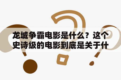 龙城争霸电影是什么？这个史诗级的电影到底是关于什么的？龙城争霸、电影