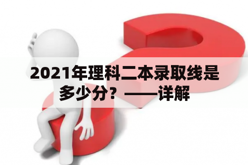 2021年理科二本录取线是多少分？——详解