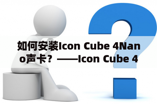 如何安装Icon Cube 4Nano声卡？——Icon Cube 4Nano声卡安装教程