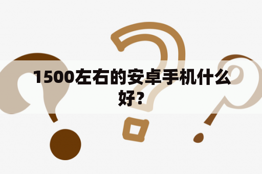 1500左右的安卓手机什么好？