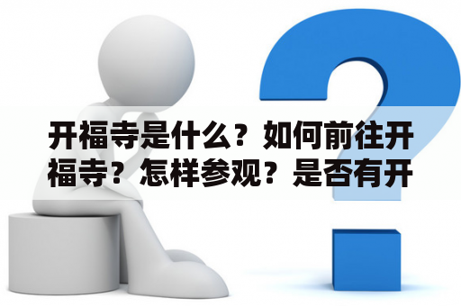 开福寺是什么？如何前往开福寺？怎样参观？是否有开福寺的历史介绍？